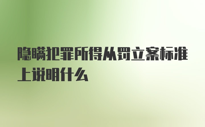 隐瞒犯罪所得从罚立案标准上说明什么