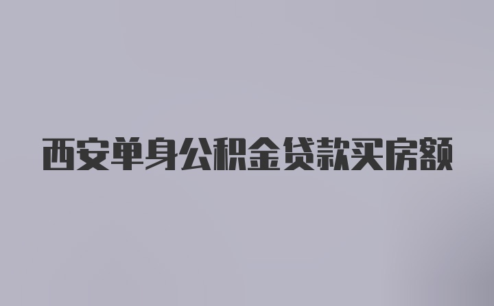 西安单身公积金贷款买房额