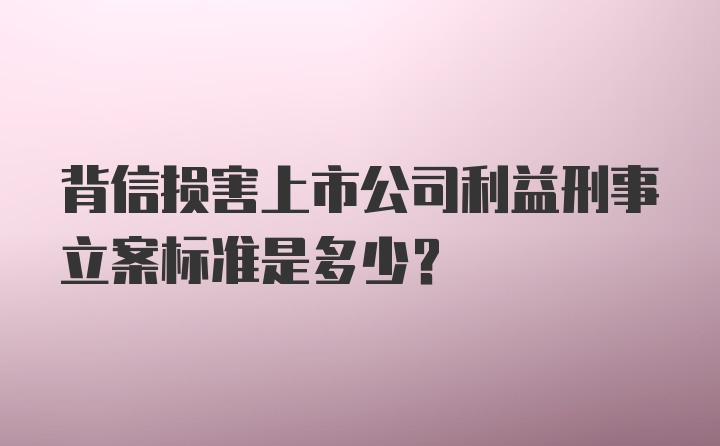 背信损害上市公司利益刑事立案标准是多少？