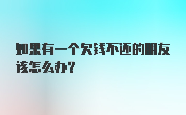 如果有一个欠钱不还的朋友该怎么办？