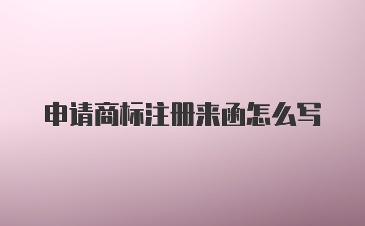 申请商标注册来函怎么写