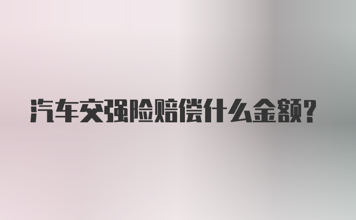 汽车交强险赔偿什么金额？