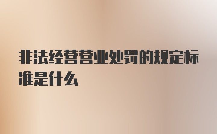 非法经营营业处罚的规定标准是什么