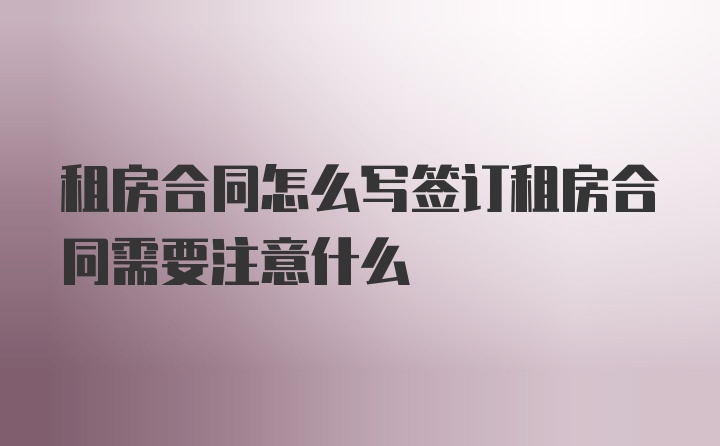 租房合同怎么写签订租房合同需要注意什么