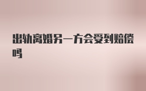 出轨离婚另一方会受到赔偿吗