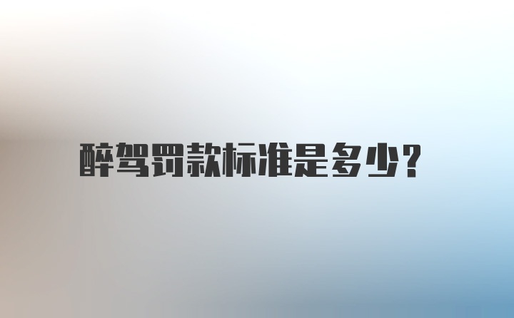 醉驾罚款标准是多少？