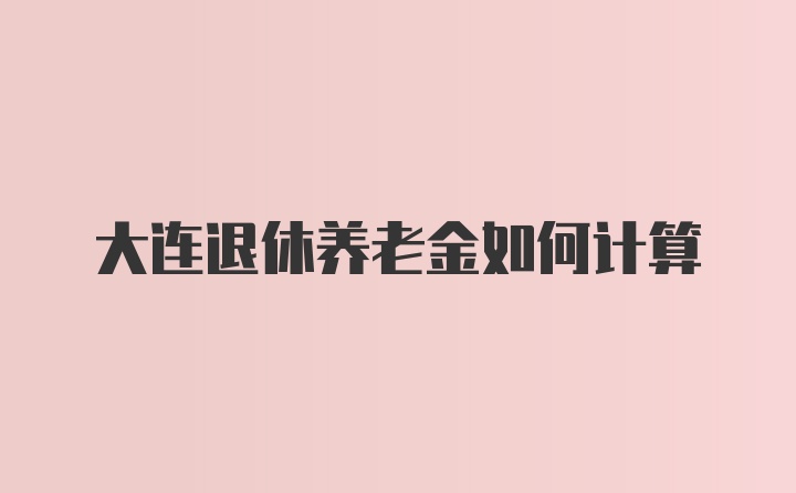 大连退休养老金如何计算