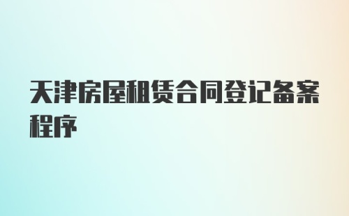 天津房屋租赁合同登记备案程序