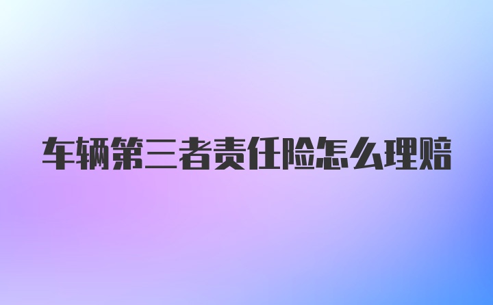 车辆第三者责任险怎么理赔