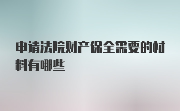 申请法院财产保全需要的材料有哪些