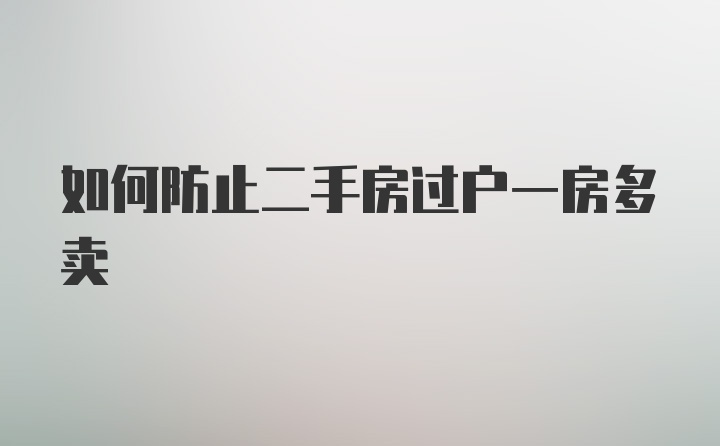 如何防止二手房过户一房多卖