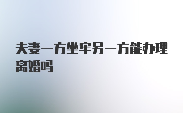 夫妻一方坐牢另一方能办理离婚吗