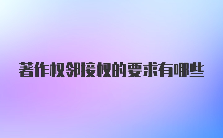 著作权邻接权的要求有哪些