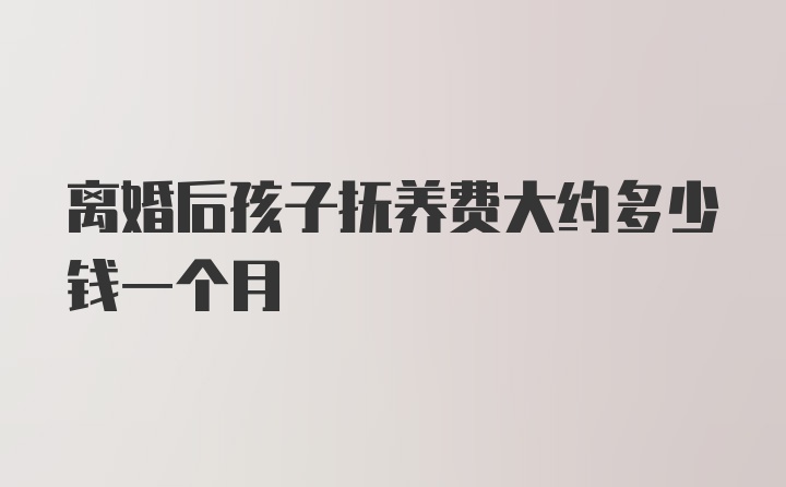 离婚后孩子抚养费大约多少钱一个月