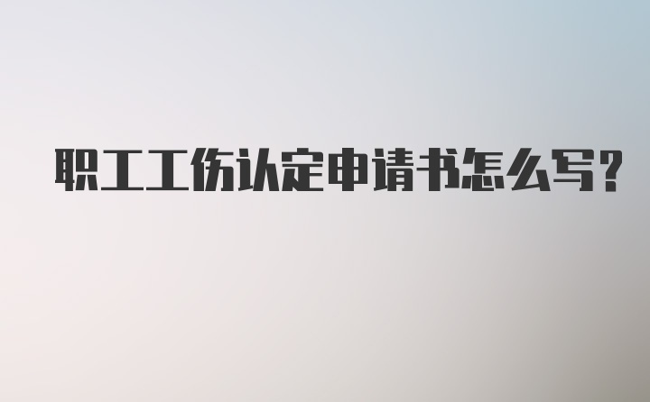 职工工伤认定申请书怎么写？