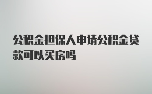 公积金担保人申请公积金贷款可以买房吗