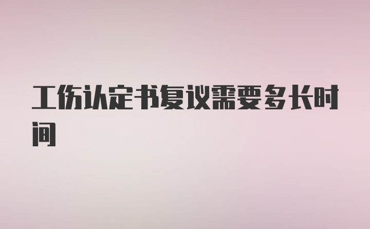 工伤认定书复议需要多长时间