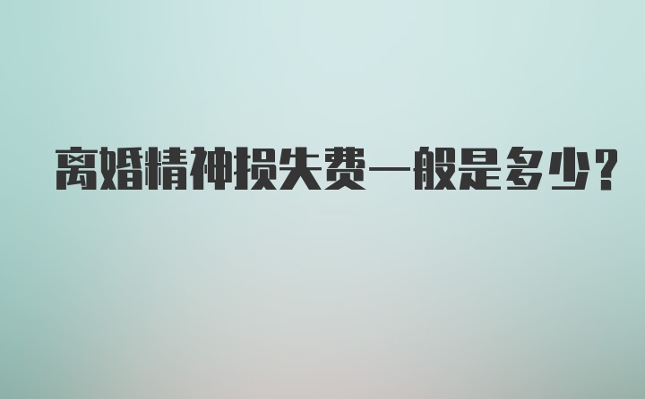 离婚精神损失费一般是多少？