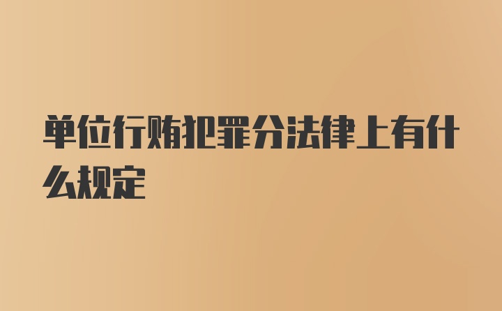 单位行贿犯罪分法律上有什么规定