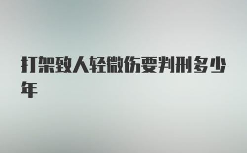 打架致人轻微伤要判刑多少年