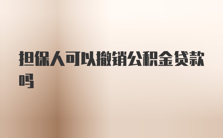 担保人可以撤销公积金贷款吗