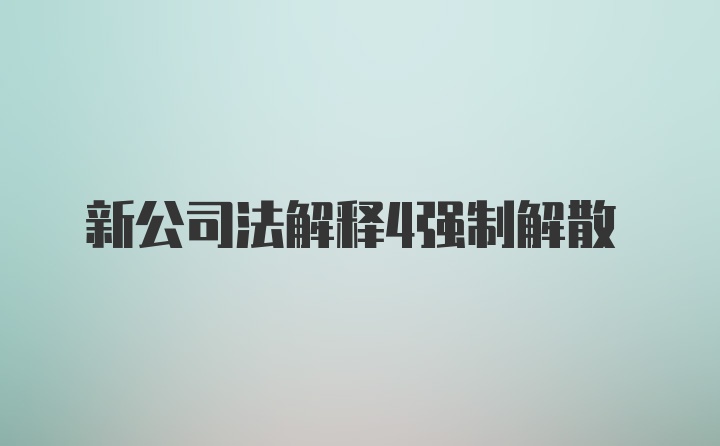 新公司法解释4强制解散