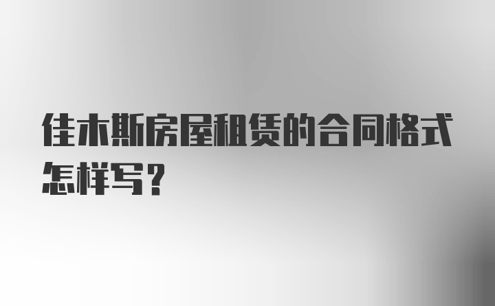 佳木斯房屋租赁的合同格式怎样写?