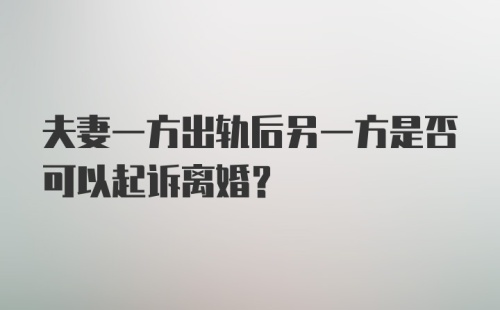 夫妻一方出轨后另一方是否可以起诉离婚？