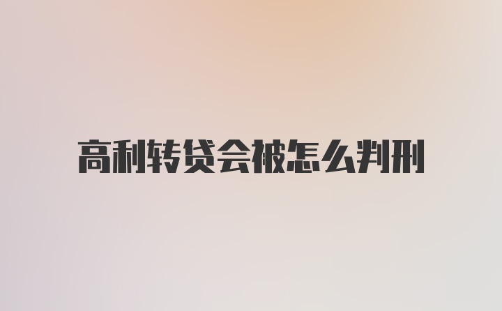 高利转贷会被怎么判刑