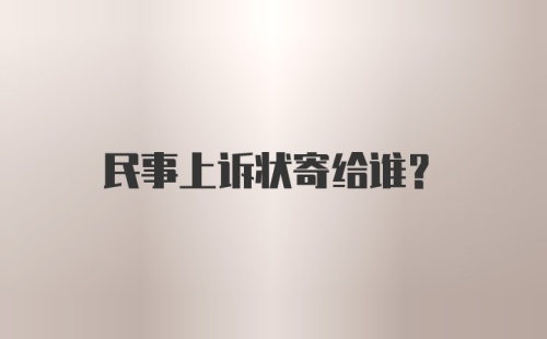 民事上诉状寄给谁？