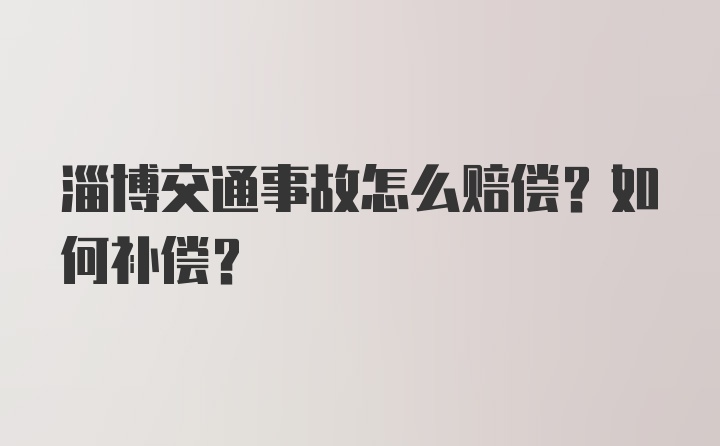 淄博交通事故怎么赔偿？如何补偿？