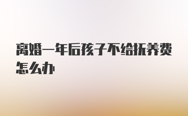 离婚一年后孩子不给抚养费怎么办