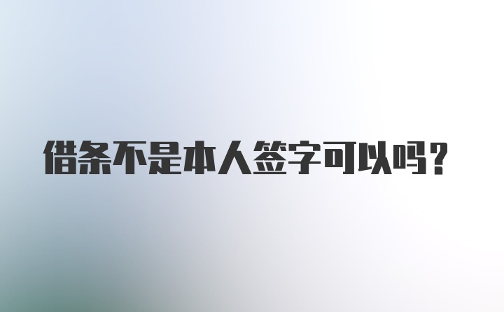 借条不是本人签字可以吗？