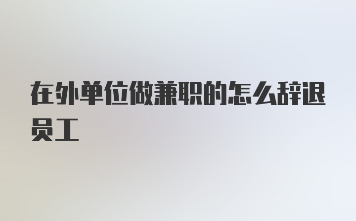 在外单位做兼职的怎么辞退员工