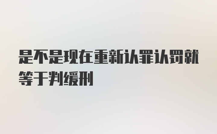 是不是现在重新认罪认罚就等于判缓刑