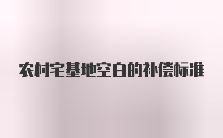 农村宅基地空白的补偿标准