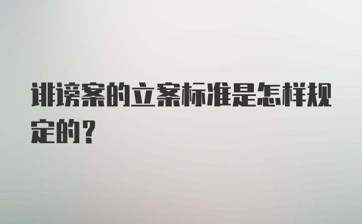 诽谤案的立案标准是怎样规定的？