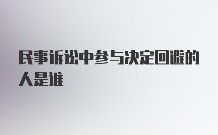 民事诉讼中参与决定回避的人是谁