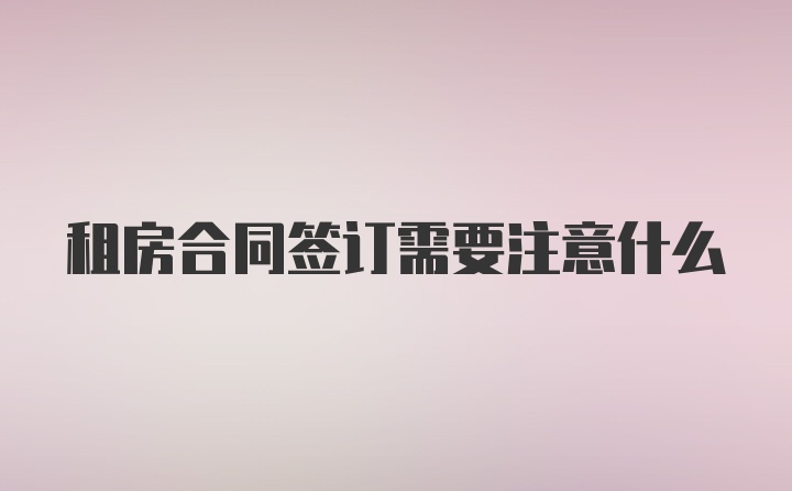 租房合同签订需要注意什么