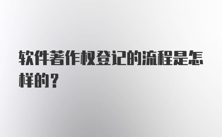 软件著作权登记的流程是怎样的？