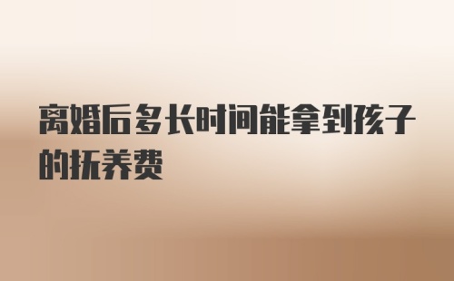 离婚后多长时间能拿到孩子的抚养费