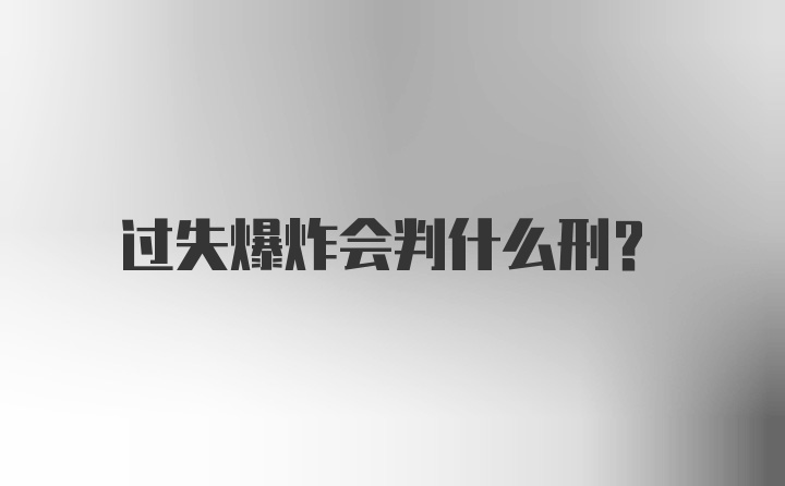 过失爆炸会判什么刑？