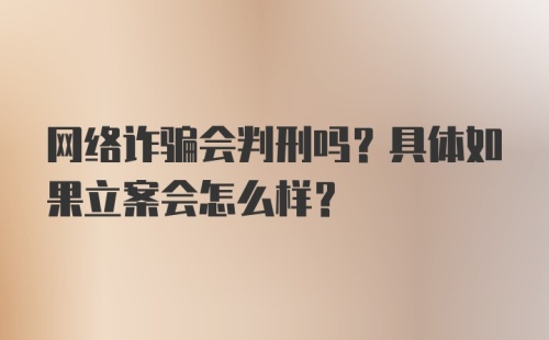 网络诈骗会判刑吗？具体如果立案会怎么样？