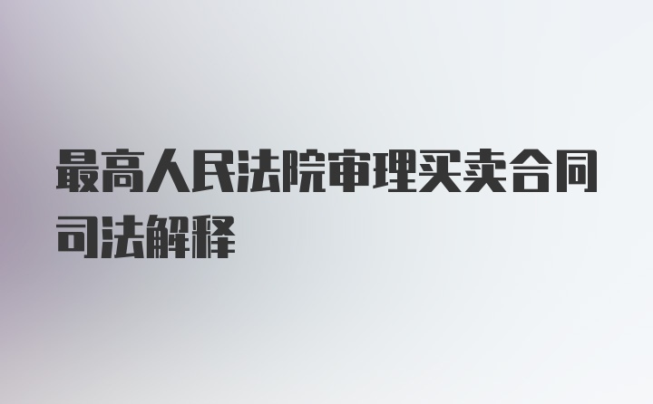 最高人民法院审理买卖合同司法解释