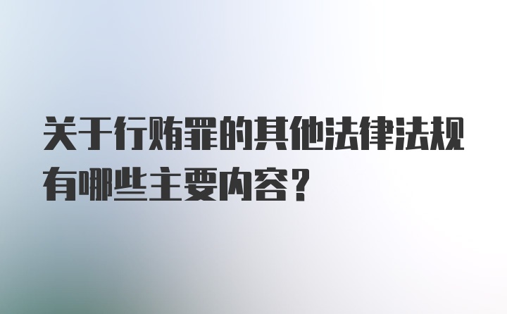 关于行贿罪的其他法律法规有哪些主要内容?