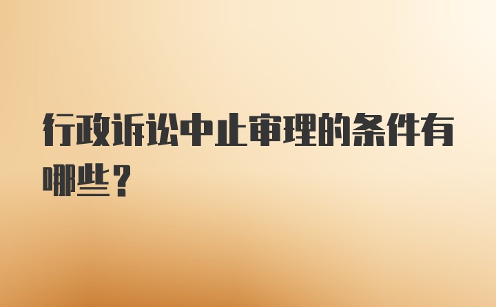 行政诉讼中止审理的条件有哪些?