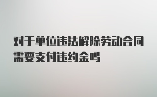 对于单位违法解除劳动合同需要支付违约金吗