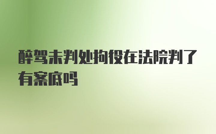 醉驾未判处拘役在法院判了有案底吗