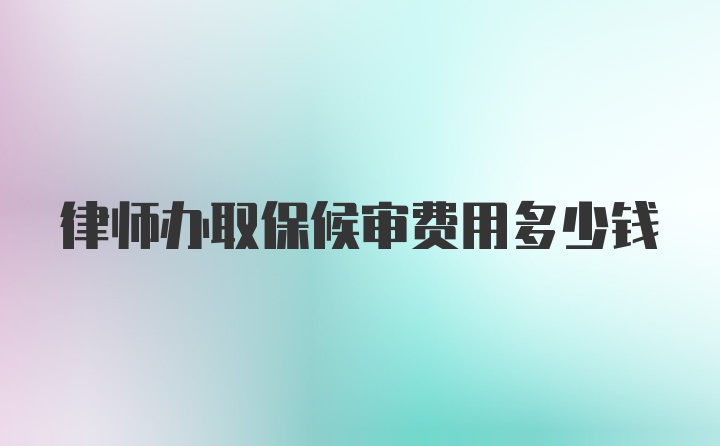 律师办取保候审费用多少钱