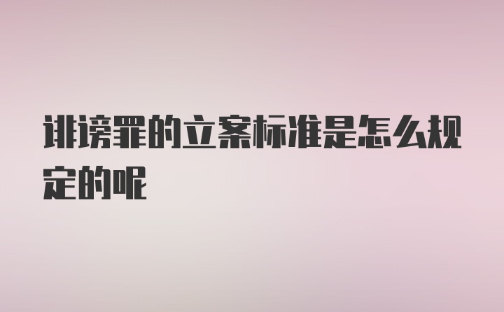 诽谤罪的立案标准是怎么规定的呢